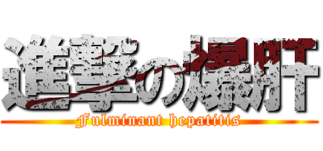 進撃の爆肝 (Fulminant hepatitis)