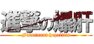 進撃の爆肝 (Fulminant hepatitis)