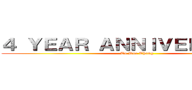 ４ ＹＥＡＲ ＡＮＮＩＶＥＲＳＡＲＹ  (To Duc Thang)