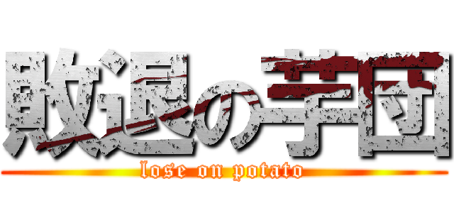敗退の芋団 (lose on potato)