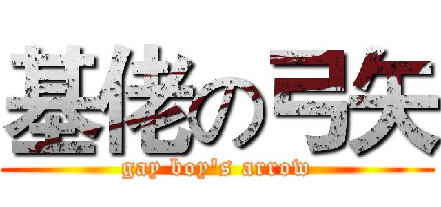 基佬の弓矢 (gay boy's arrow)