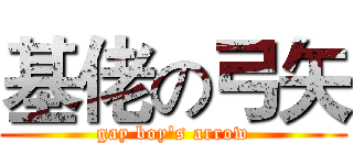 基佬の弓矢 (gay boy's arrow)