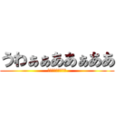 うわぁぁああぁああ (うわぁぁああぁああ)