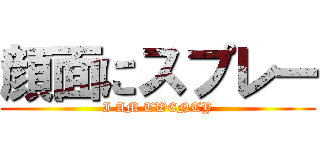 顔面にスプレー (I AM TWENTY)