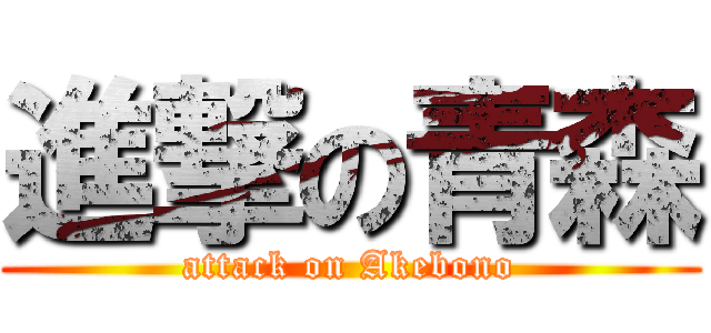 進撃の青森 (attack on Akebono)