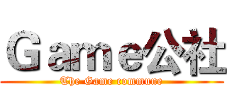 Ｇａｍｅ公社 (The Game commune)