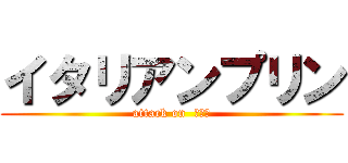 イタリアンプリン (attack on  プリン)