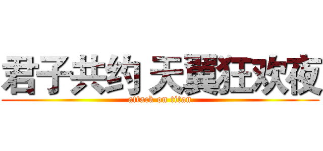 君子共约 天翼狂欢夜 (attack on titan)