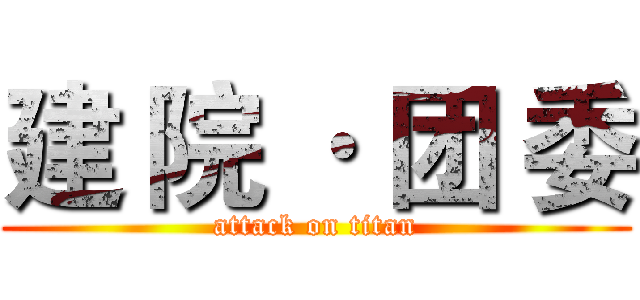 建 院 · 团 委 (attack on titan)