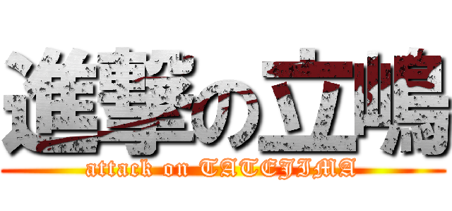 進撃の立嶋 (attack on TATEJIMA)
