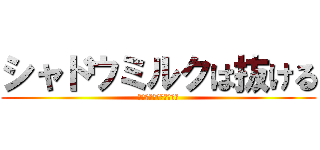 シャドウミルクは抜ける (全然抜けねぇぞこいつｗ)
