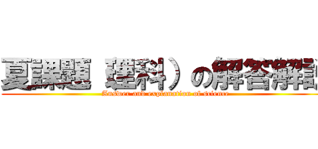 夏課題（理科）の解答解説 (Answer and explanation of science)