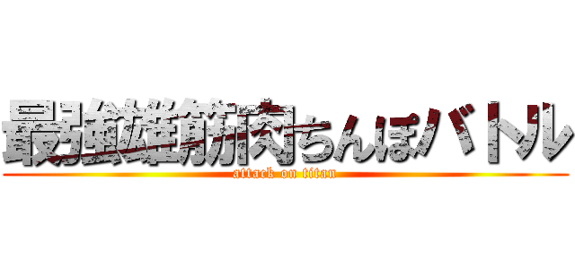 最強雄筋肉ちんぽバトル (attack on titan)