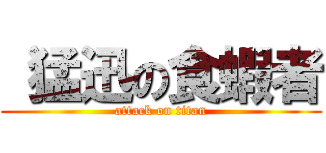  猛迅の食蝦者 (attack on titan)