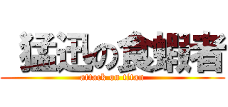  猛迅の食蝦者 (attack on titan)