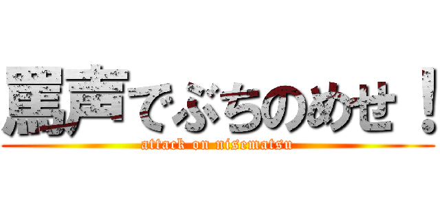罵声でぶちのめせ！ (attack on nisematsu)