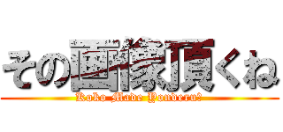 その画像頂くね (Koko Made Yonderu?)