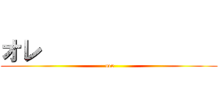 オレ                 ( ore)