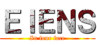 ＥＩＥＮＳ (In four face)