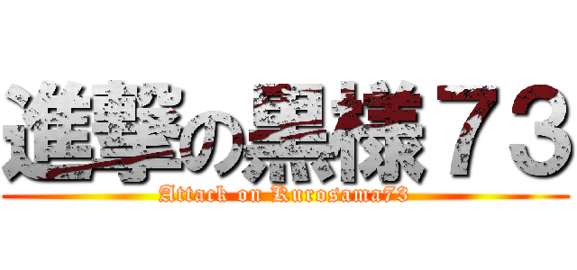 進撃の黒様７３ (Attack on Kurosama73)