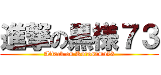 進撃の黒様７３ (Attack on Kurosama73)