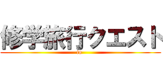 修学旅行クエスト (in )