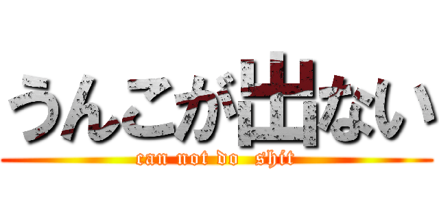 うんこが出ない (can not do  shit)