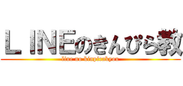 ＬＩＮＥのきんぴら教 (line no kinpirakyou)