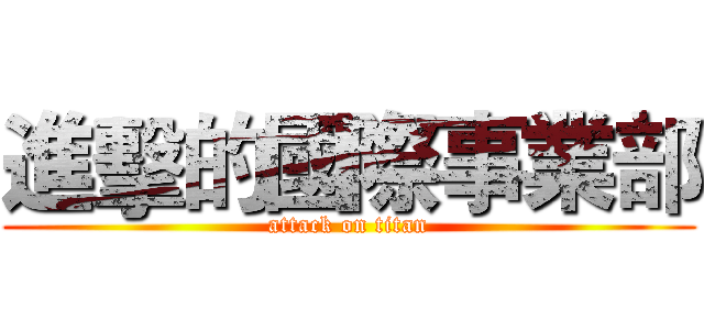 進擊的國際事業部 (attack on titan)