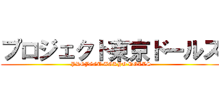 プロジェクト東京ドールズ (PROJECT TOKYO DOLLS)