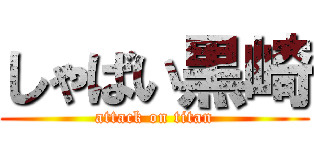 しゃばい黒崎 (attack on titan)