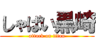 しゃばい黒崎 (attack on titan)