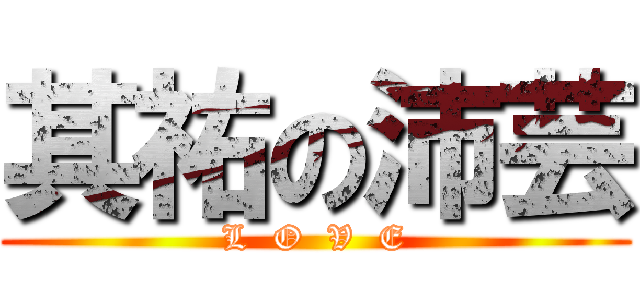 其祐の沛芸 (L  O  V  E)