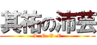 其祐の沛芸 (L  O  V  E)