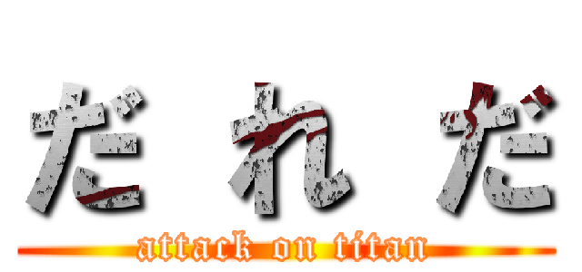 だ れ だ (attack on titan)