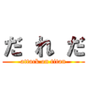だ れ だ (attack on titan)