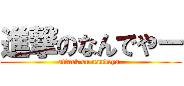 進撃のなんでやー (attack on nandeya-)