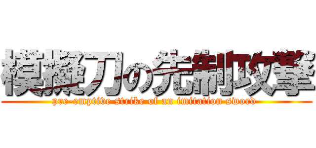 模擬刀の先制攻撃 (pre-emptive strike of an imitation sword )