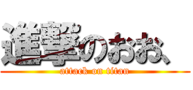 進撃のおお、 (attack on titan)