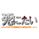 死にたい (watashi  ha  kgeru)