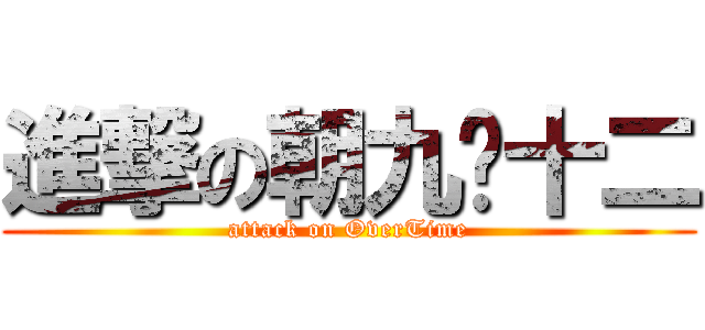 進撃の朝九晚十二 (attack on OverTime)