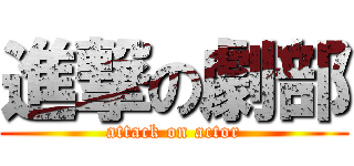 進撃の劇部 (attack on actor)