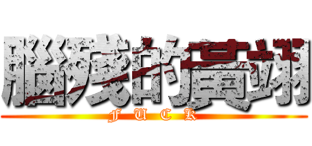 腦殘的黃翊 (F  U  C  K)