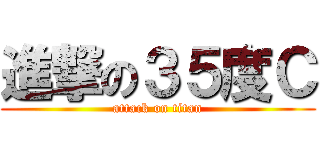 進撃の３５度Ｃ (attack on titan)