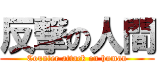 反撃の人間 (Counter attack on human)