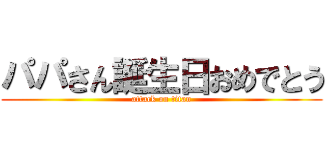 パパさん誕生日おめでとう (attack on titan)