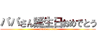 パパさん誕生日おめでとう (attack on titan)