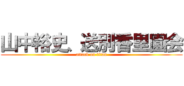 山中裕史、送別香里園会 (attack on titan)