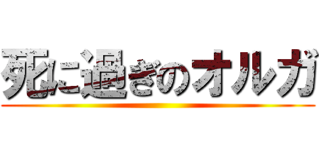 死に過ぎのオルガ ()