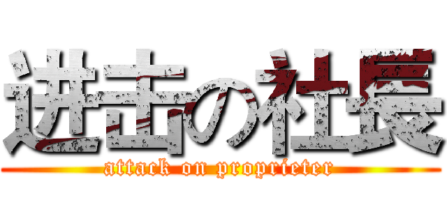 进击の社長 (attack on proprieter)